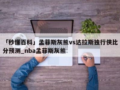 「秒懂百科」孟菲斯灰熊vs达拉斯独行侠比分预测_nba孟菲斯灰熊