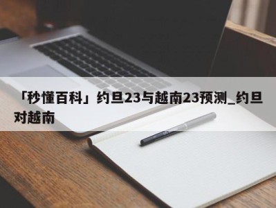 「秒懂百科」约旦23与越南23预测_约旦对越南