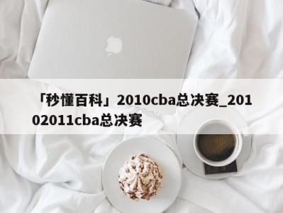 「秒懂百科」2010cba总决赛_20102011cba总决赛