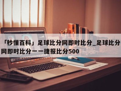 「秒懂百科」足球比分网即时比分_足球比分网即时比分一一捷报比分500