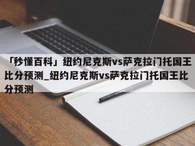 「秒懂百科」纽约尼克斯vs萨克拉门托国王比分预测_纽约尼克斯vs萨克拉门托国王比分预测