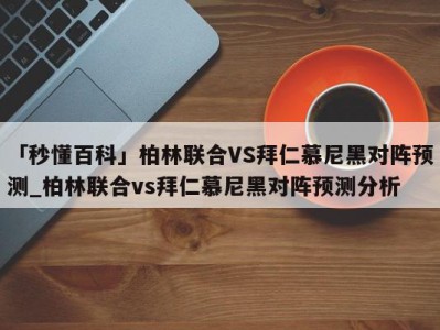 「秒懂百科」柏林联合VS拜仁慕尼黑对阵预测_柏林联合vs拜仁慕尼黑对阵预测分析