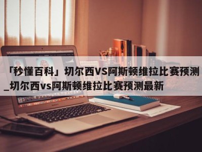 「秒懂百科」切尔西VS阿斯顿维拉比赛预测_切尔西vs阿斯顿维拉比赛预测最新