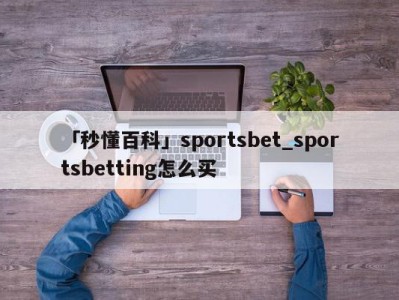 「秒懂百科」sportsbet_sportsbetting怎么买