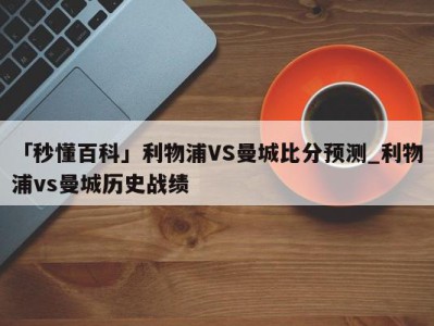 「秒懂百科」利物浦VS曼城比分预测_利物浦vs曼城历史战绩