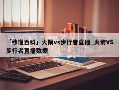 「秒懂百科」火箭vs步行者直播_火箭VS步行者直播数据