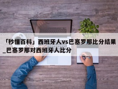 「秒懂百科」西班牙人vs巴塞罗那比分结果_巴塞罗那对西班牙人比分