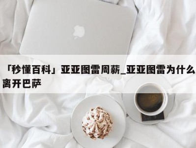 「秒懂百科」亚亚图雷周薪_亚亚图雷为什么离开巴萨