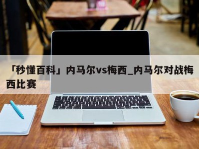 「秒懂百科」内马尔vs梅西_内马尔对战梅西比赛