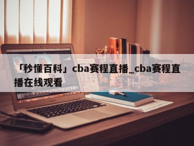 「秒懂百科」cba赛程直播_cba赛程直播在线观看