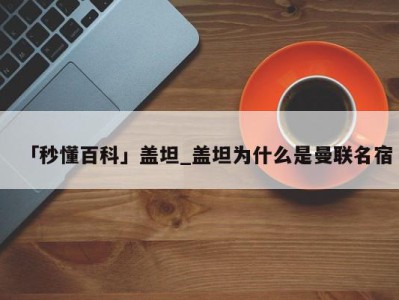 「秒懂百科」盖坦_盖坦为什么是曼联名宿