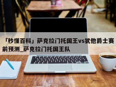 「秒懂百科」萨克拉门托国王vs犹他爵士赛前预测_萨克拉门托国王队