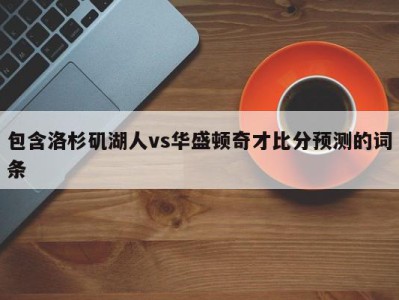 包含洛杉矶湖人vs华盛顿奇才比分预测的词条