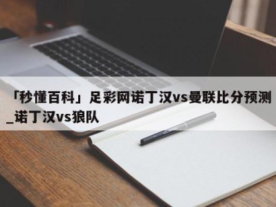 「秒懂百科」足彩网诺丁汉vs曼联比分预测_诺丁汉vs狼队