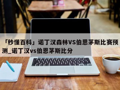 「秒懂百科」诺丁汉森林VS伯恩茅斯比赛预测_诺丁汉vs伯恩茅斯比分