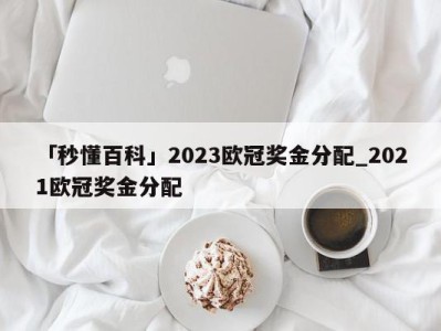 「秒懂百科」2023欧冠奖金分配_2021欧冠奖金分配