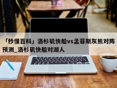 「秒懂百科」洛杉矶快船vs孟菲斯灰熊对阵预测_洛杉矶快船对湖人