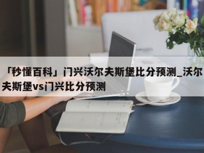 「秒懂百科」门兴沃尔夫斯堡比分预测_沃尔夫斯堡vs门兴比分预测