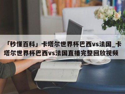 「秒懂百科」卡塔尔世界杯巴西vs法国_卡塔尔世界杯巴西vs法国直播完整回放视频