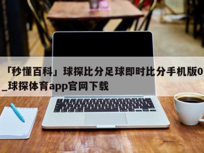 「秒懂百科」球探比分足球即时比分手机版0_球探体育app官网下载