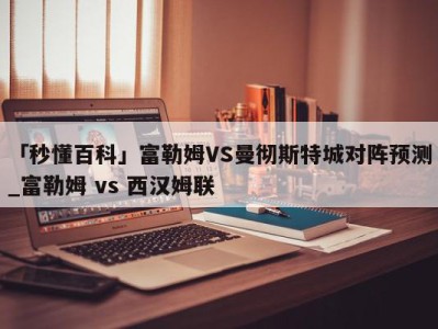 「秒懂百科」富勒姆VS曼彻斯特城对阵预测_富勒姆 vs 西汉姆联