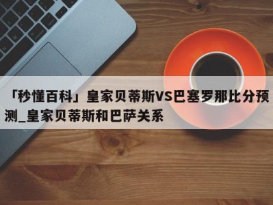 「秒懂百科」皇家贝蒂斯VS巴塞罗那比分预测_皇家贝蒂斯和巴萨关系