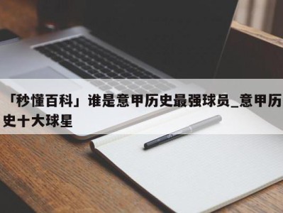 「秒懂百科」谁是意甲历史最强球员_意甲历史十大球星