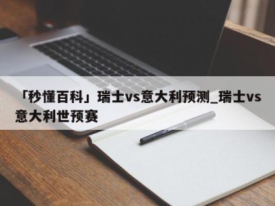 「秒懂百科」瑞士vs意大利预测_瑞士vs意大利世预赛