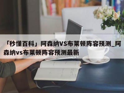 「秒懂百科」阿森纳VS布莱顿阵容预测_阿森纳vs布莱顿阵容预测最新