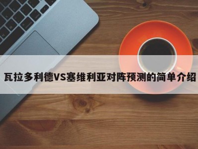 瓦拉多利德VS塞维利亚对阵预测的简单介绍