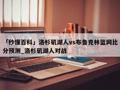 「秒懂百科」洛杉矶湖人vs布鲁克林篮网比分预测_洛杉矶湖人对战