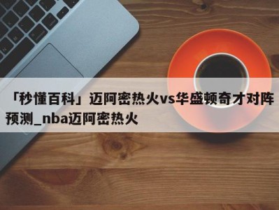 「秒懂百科」迈阿密热火vs华盛顿奇才对阵预测_nba迈阿密热火