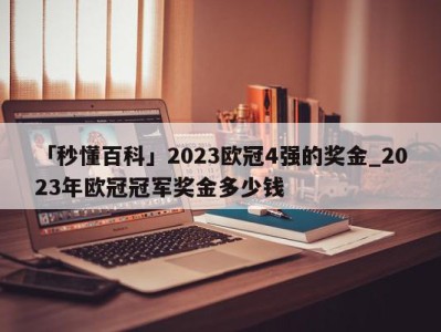 「秒懂百科」2023欧冠4强的奖金_2023年欧冠冠军奖金多少钱