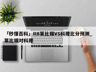 「秒懂百科」RB莱比锡VS科隆比分预测_莱比锡对科隆