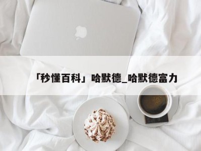 「秒懂百科」哈默德_哈默德富力