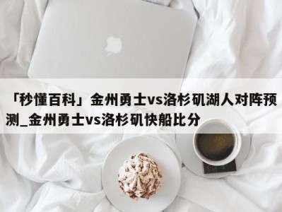 「秒懂百科」金州勇士vs洛杉矶湖人对阵预测_金州勇士vs洛杉矶快船比分