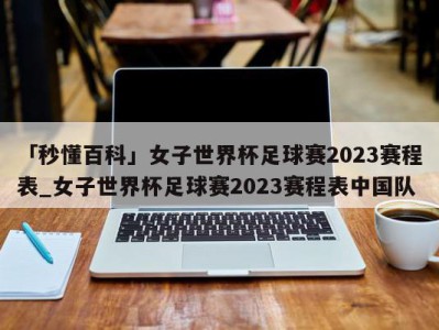 「秒懂百科」女子世界杯足球赛2023赛程表_女子世界杯足球赛2023赛程表中国队