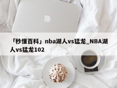 「秒懂百科」nba湖人vs猛龙_NBA湖人vs猛龙102