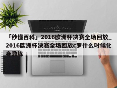 「秒懂百科」2016欧洲杯决赛全场回放_2016欧洲杯决赛全场回放c罗什么时候化身教练