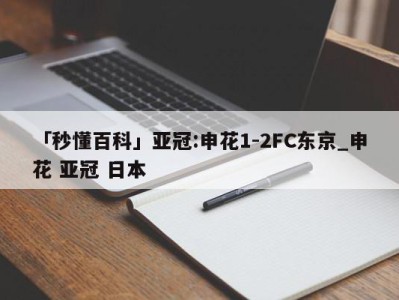 「秒懂百科」亚冠:申花1-2FC东京_申花 亚冠 日本