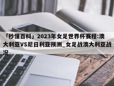 「秒懂百科」2023年女足世界杯赛程:澳大利亚VS尼日利亚预测_女足战澳大利亚战况