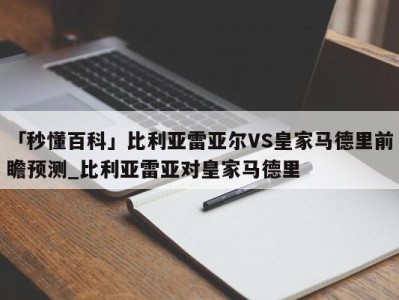 「秒懂百科」比利亚雷亚尔VS皇家马德里前瞻预测_比利亚雷亚对皇家马德里