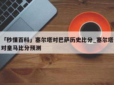 「秒懂百科」塞尔塔对巴萨历史比分_塞尔塔对皇马比分预测