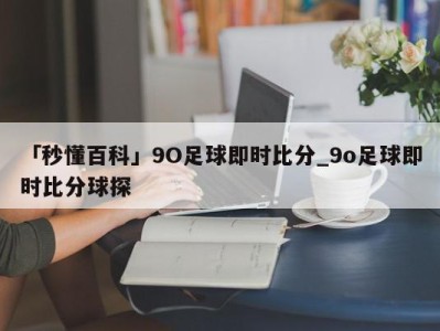 「秒懂百科」9O足球即时比分_9o足球即时比分球探