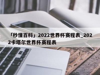 「秒懂百科」2022世界杯赛程表_2022卡塔尔世界杯赛程表