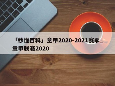 「秒懂百科」意甲2020-2021赛季_意甲联赛2020