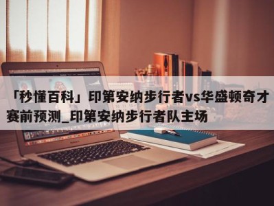 「秒懂百科」印第安纳步行者vs华盛顿奇才赛前预测_印第安纳步行者队主场