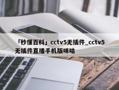 「秒懂百科」cctv5无插件_cctv5无插件直播手机版咪咕