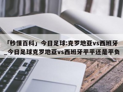 「秒懂百科」今日足球:克罗地亚vs西班牙_今日足球克罗地亚vs西班牙平平还是平负