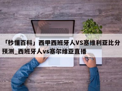 「秒懂百科」西甲西班牙人VS塞维利亚比分预测_西班牙人vs塞尔维亚直播